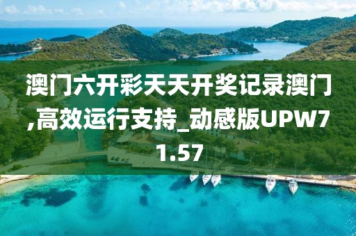 澳门六开彩天天开奖记录澳门,高效运行支持_动感版UPW71.57