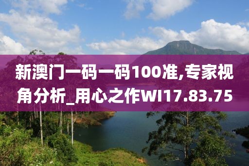 新澳门一码一码100准,专家视角分析_用心之作WI17.83.75
