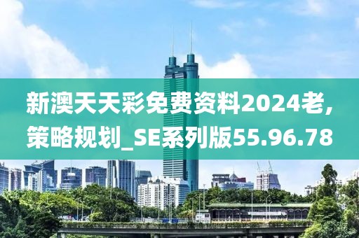 新澳天天彩免费资料2024老,策略规划_SE系列版55.96.78