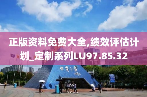 正版资料免费大全,绩效评估计划_定制系列LU97.85.32