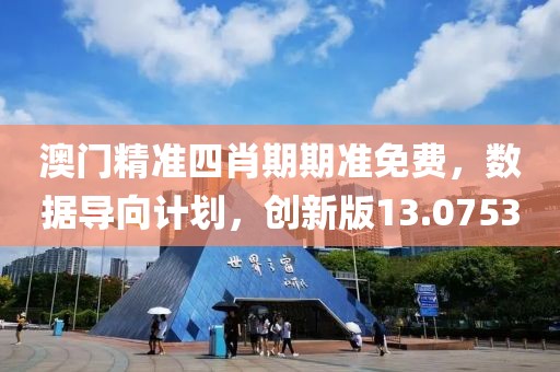 澳门精准四肖期期准免费，数据导向计划，创新版13.0753