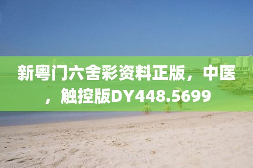 新粤门六舍彩资料正版，中医，触控版DY448.5699