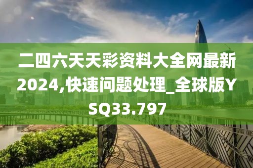 二四六天天彩资料大全网最新2024,快速问题处理_全球版YSQ33.797