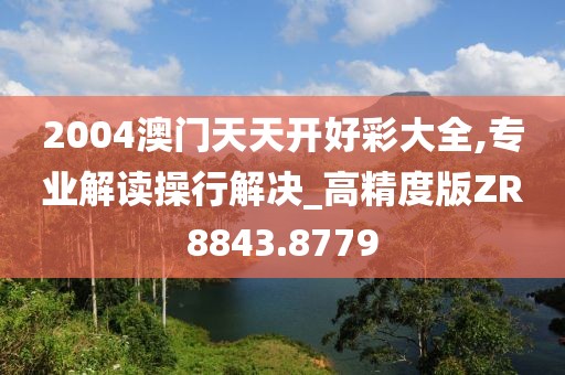 2004澳门天天开好彩大全,专业解读操行解决_高精度版ZR8843.8779
