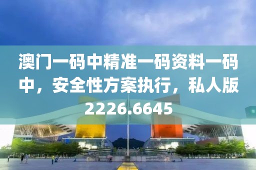 澳门一码中精准一码资料一码中，安全性方案执行，私人版2226.6645