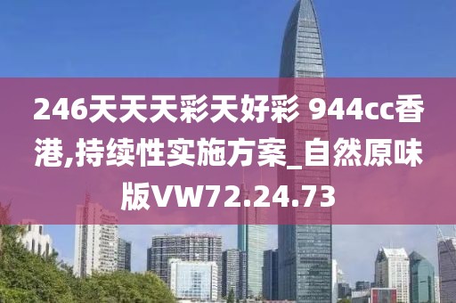 246天天天彩天好彩 944cc香港,持续性实施方案_自然原味版VW72.24.73