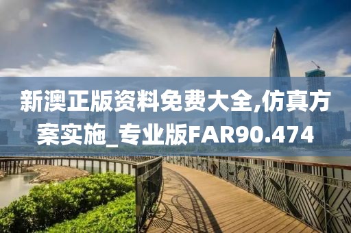 新澳正版资料免费大全,仿真方案实施_专业版FAR90.474