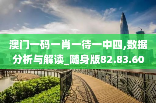 澳门一码一肖一待一中四,数据分析与解读_随身版82.83.60