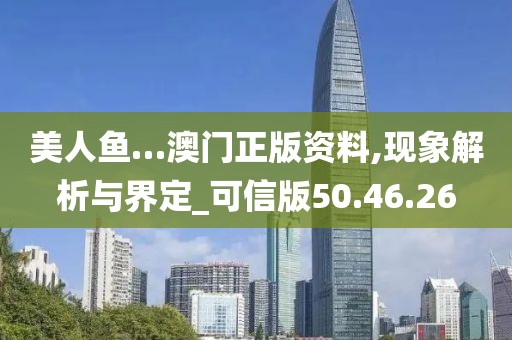美人鱼…澳门正版资料,现象解析与界定_可信版50.46.26