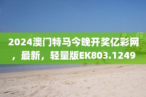 2024澳门特马今晚开奖亿彩网，最新，轻量版EK803.1249