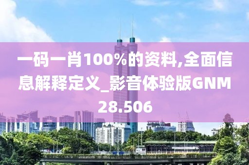 一码一肖100%的资料,全面信息解释定义_影音体验版GNM28.506