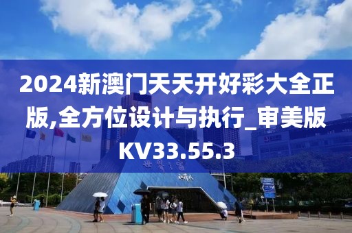 2024新澳门天天开好彩大全正版,全方位设计与执行_审美版KV33.55.3
