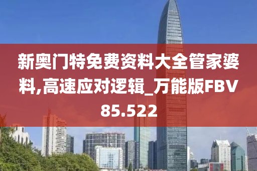 新奥门特免费资料大全管家婆料,高速应对逻辑_万能版FBV85.522
