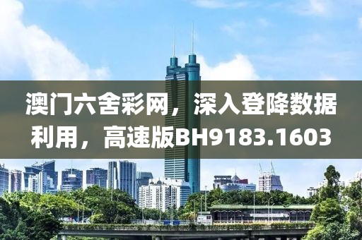澳门六舍彩网，深入登降数据利用，高速版BH9183.1603