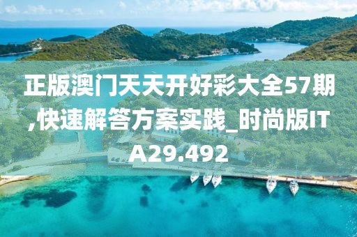 正版澳门天天开好彩大全57期,快速解答方案实践_时尚版ITA29.492