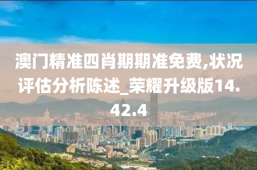 澳门精准四肖期期准免费,状况评估分析陈述_荣耀升级版14.42.4