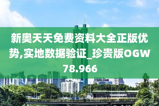 新奥天天免费资料大全正版优势,实地数据验证_珍贵版OGW78.966