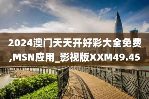2024澳门天天开好彩大全免费,MSN应用_影视版XXM49.45