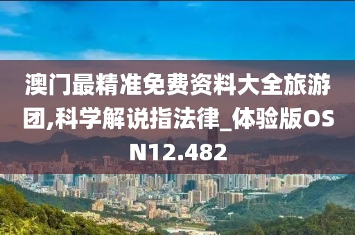 澳门最精准免费资料大全旅游团,科学解说指法律_体验版OSN12.482