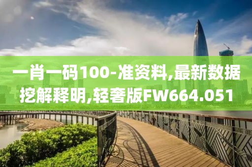 一肖一码100-准资料,最新数据挖解释明,轻奢版FW664.051