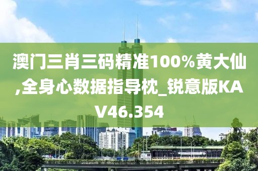 澳门三肖三码精准100%黄大仙,全身心数据指导枕_锐意版KAV46.354