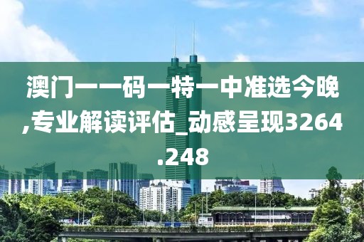 澳门一一码一特一中准选今晚,专业解读评估_动感呈现3264.248