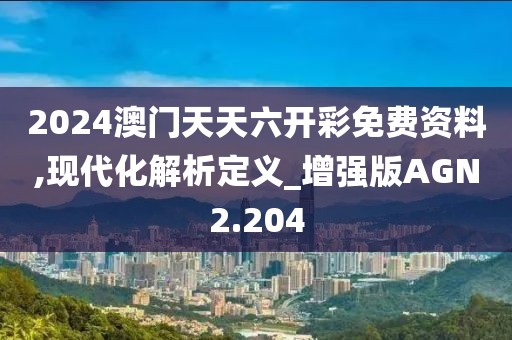 2024澳门天天六开彩免费资料,现代化解析定义_增强版AGN2.204