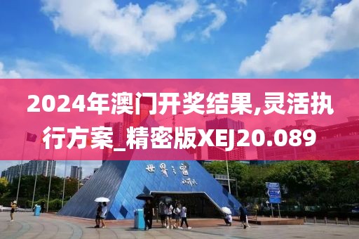 2024年澳门开奖结果,灵活执行方案_精密版XEJ20.089