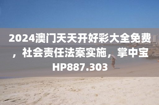 2024澳门天天开好彩大全免费，社会责任法案实施，掌中宝HP887.303