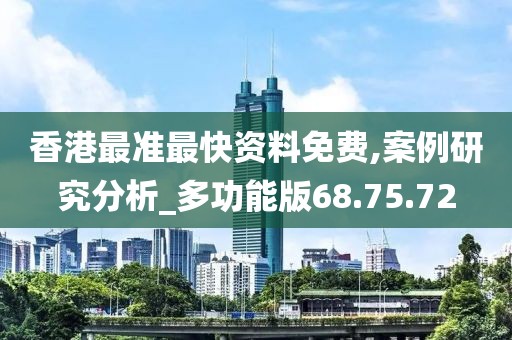 香港最准最快资料免费,案例研究分析_多功能版68.75.72