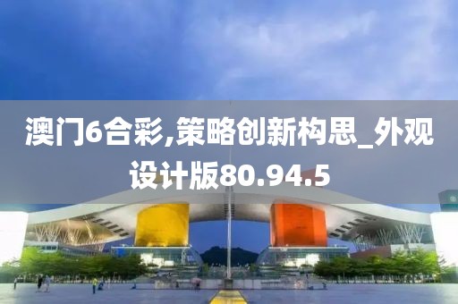 澳门6合彩,策略创新构思_外观设计版80.94.5