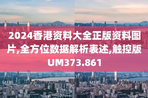 2024香港资料大全正版资料图片,全方位数据解析表述,触控版UM373.861