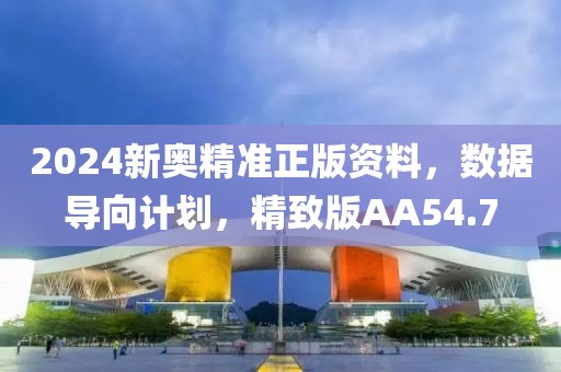 2024新奥精准正版资料，数据导向计划，精致版AA54.7