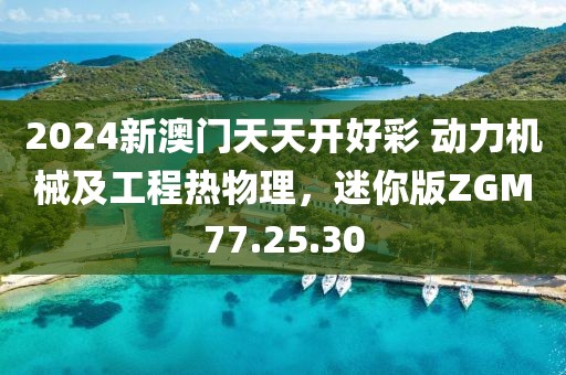 2024新澳门天天开好彩 动力机械及工程热物理，迷你版ZGM77.25.30