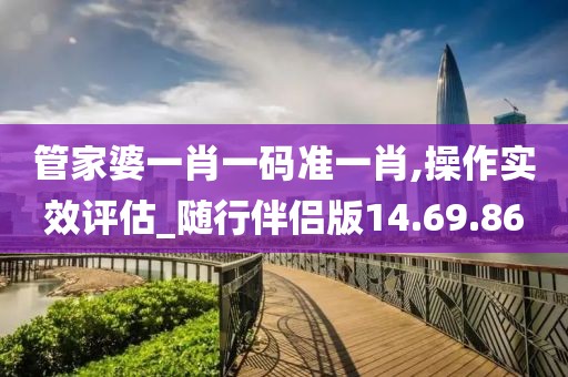 管家婆一肖一码准一肖,操作实效评估_随行伴侣版14.69.86