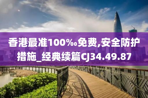 香港最准100‰免费,安全防护措施_经典续篇CJ34.49.87