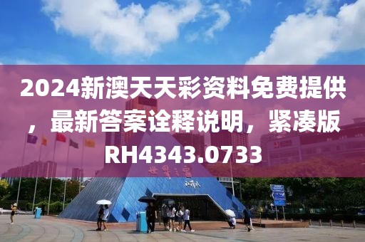 2024新澳天天彩资料免费提供，最新答案诠释说明，紧凑版RH4343.0733