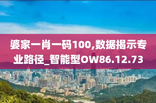 婆家一肖一码100,数据揭示专业路径_智能型OW86.12.73