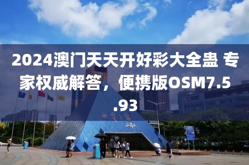 2024澳门天天开好彩大全蛊 专家权威解答，便携版OSM7.5.93