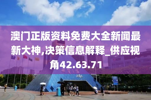 澳门正版资料免费大全新闻最新大神,决策信息解释_供应视角42.63.71