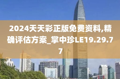 2024天天彩正版免费资料,精确评估方案_掌中珍LE19.29.77