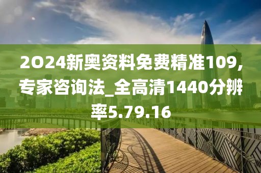 2O24新奥资料免费精准109,专家咨询法_全高清1440分辨率5.79.16