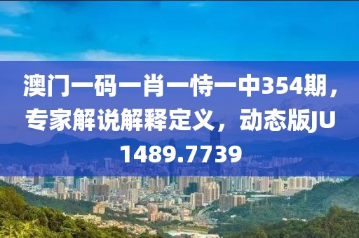 澳门一码一肖一恃一中354期，专家解说解释定义，动态版JU1489.7739