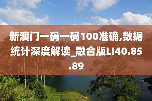 新澳门一码一码100准确,数据统计深度解读_融合版LI40.85.89