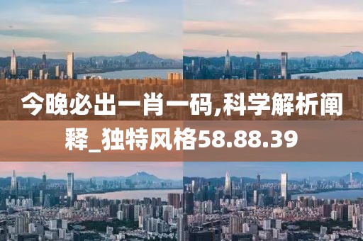 今晚必出一肖一码,科学解析阐释_独特风格58.88.39