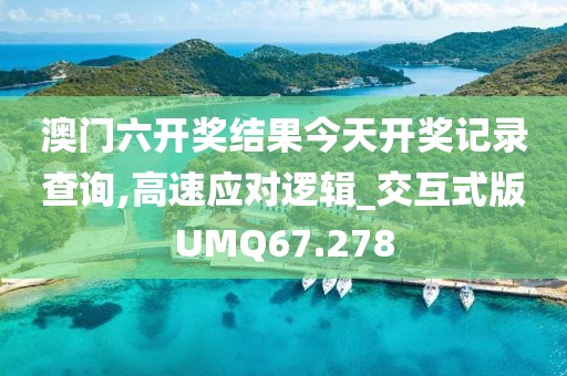 澳门六开奖结果今天开奖记录查询,高速应对逻辑_交互式版UMQ67.278