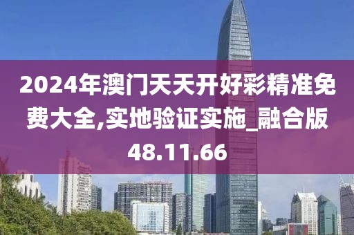 2024年澳门天天开好彩精准免费大全,实地验证实施_融合版48.11.66