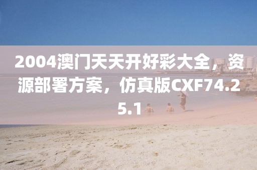 2004澳门天天开好彩大全，资源部署方案，仿真版CXF74.25.1