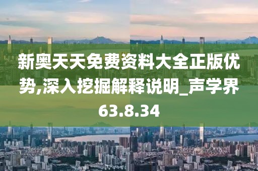 新奥天天免费资料大全正版优势,深入挖掘解释说明_声学界63.8.34