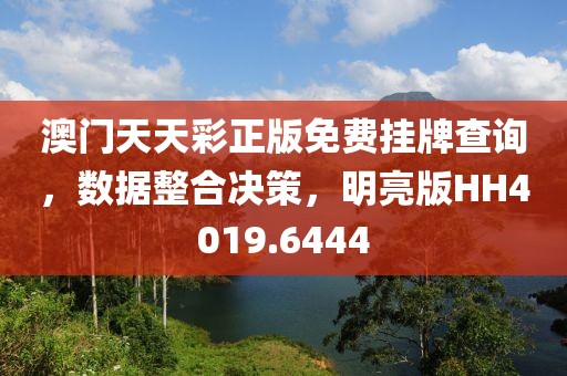 澳门天天彩正版免费挂牌查询，数据整合决策，明亮版HH4019.6444